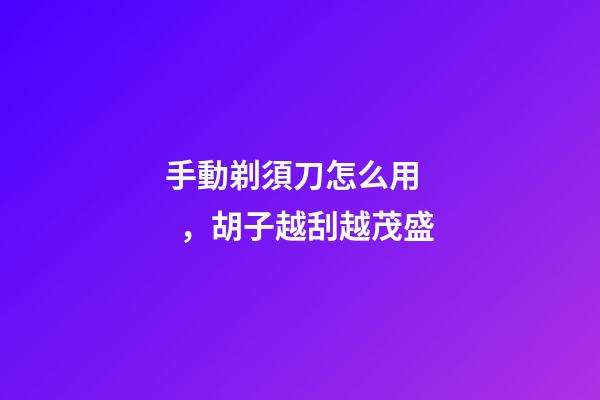 手動剃須刀怎么用，胡子越刮越茂盛-第1張-觀點-玄機派